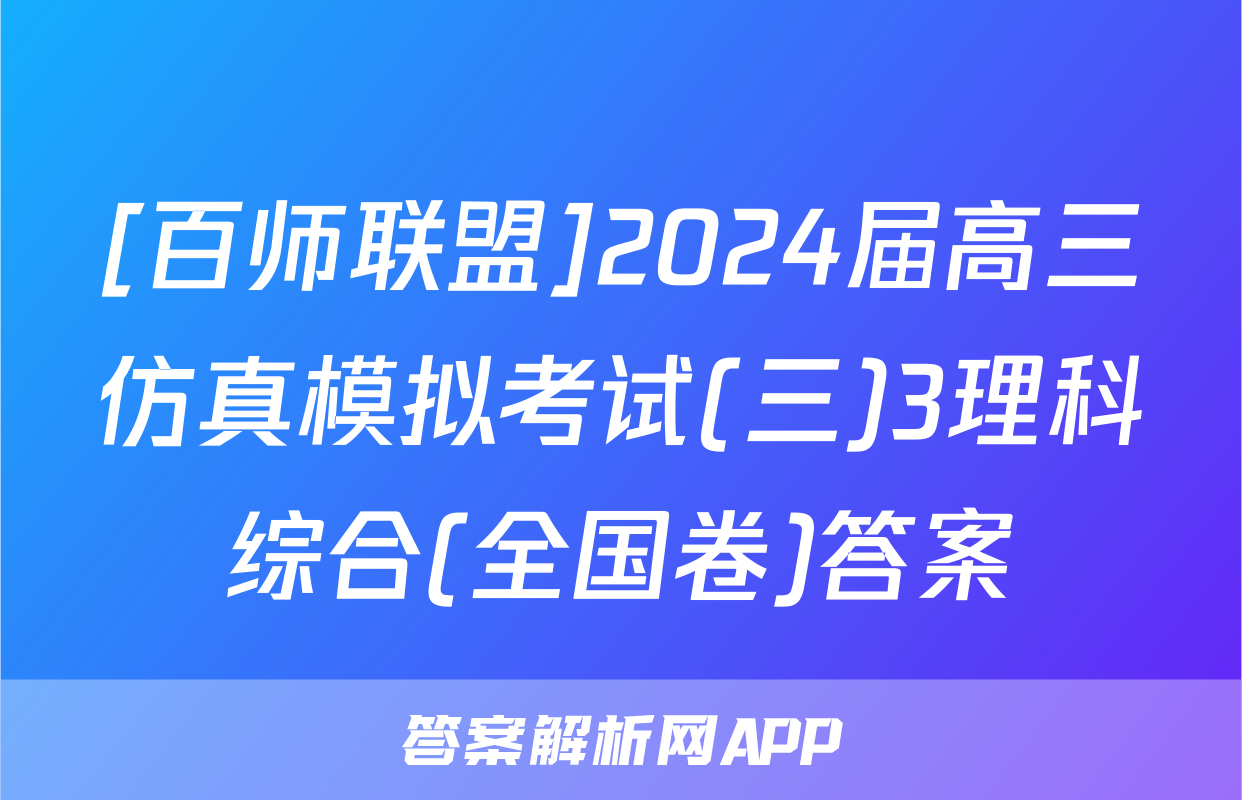 [百师联盟]2024届高三仿真模拟考试(三)3理科综合(全国卷)答案