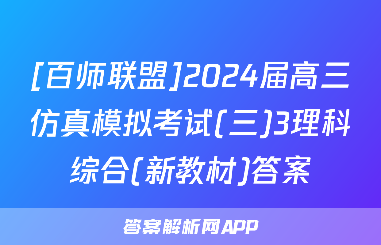 [百师联盟]2024届高三仿真模拟考试(三)3理科综合(新教材)答案