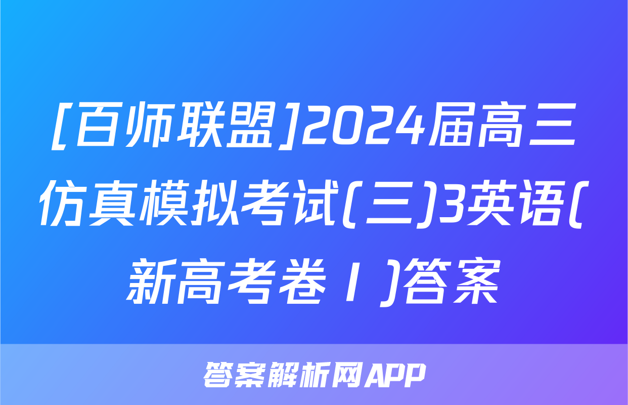 [百师联盟]2024届高三仿真模拟考试(三)3英语(新高考卷Ⅰ)答案