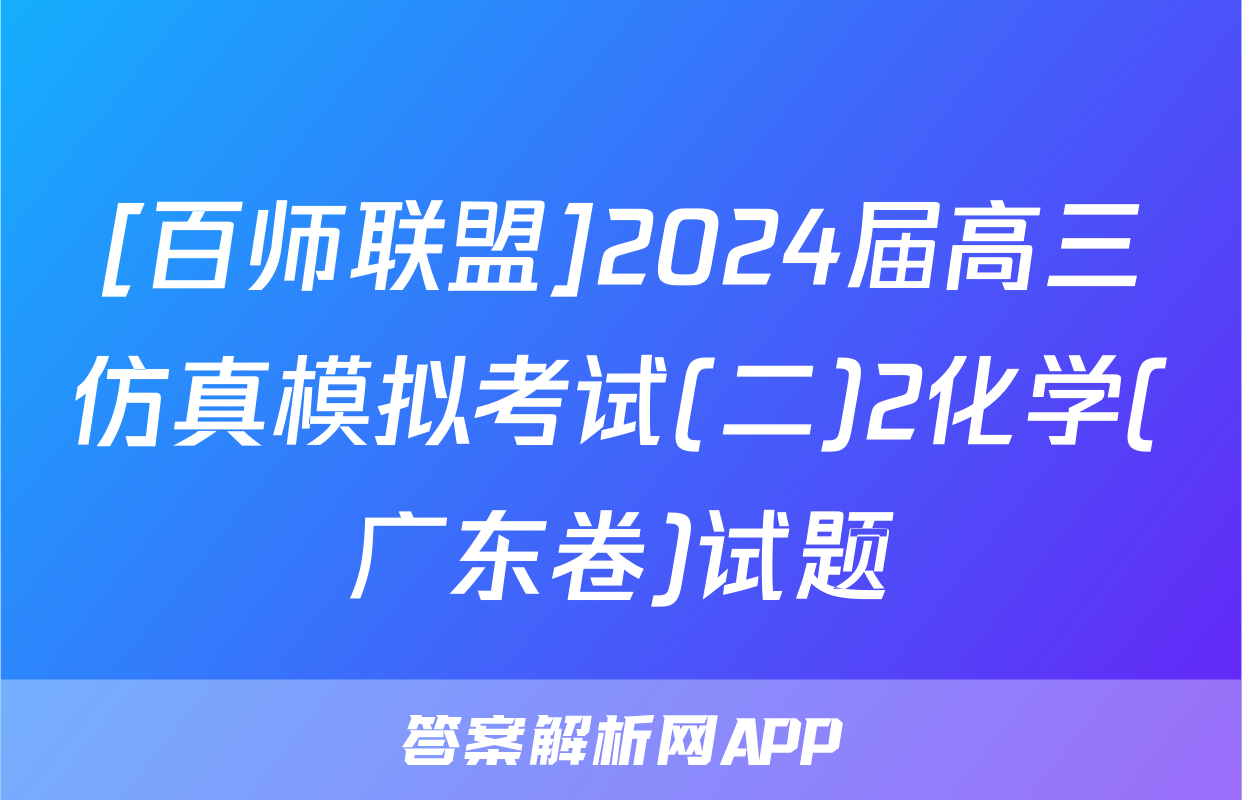 [百师联盟]2024届高三仿真模拟考试(二)2化学(广东卷)试题