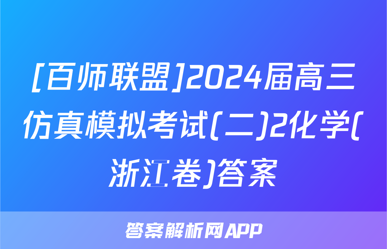 [百师联盟]2024届高三仿真模拟考试(二)2化学(浙江卷)答案