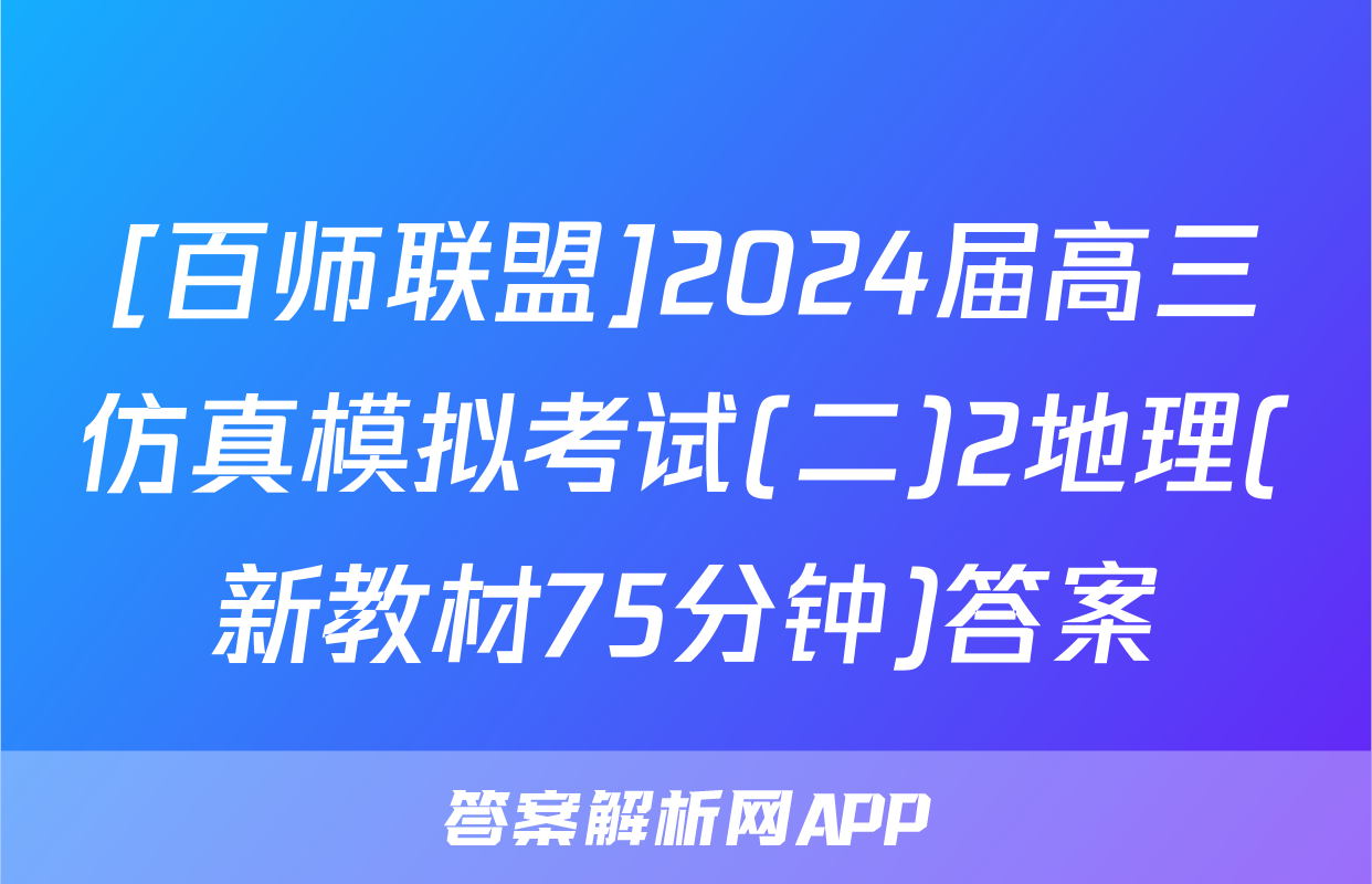 [百师联盟]2024届高三仿真模拟考试(二)2地理(新教材75分钟)答案
