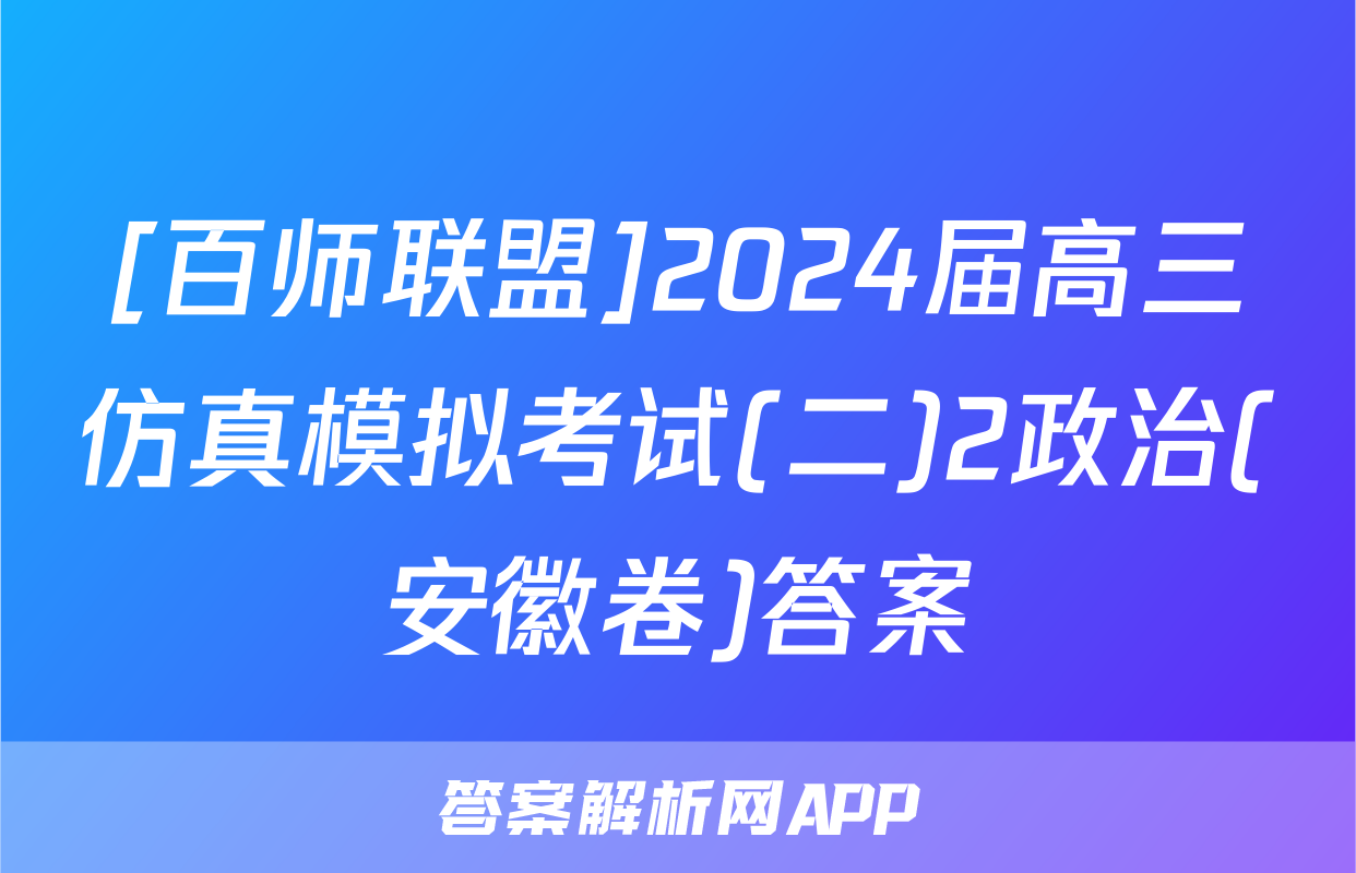[百师联盟]2024届高三仿真模拟考试(二)2政治(安徽卷)答案