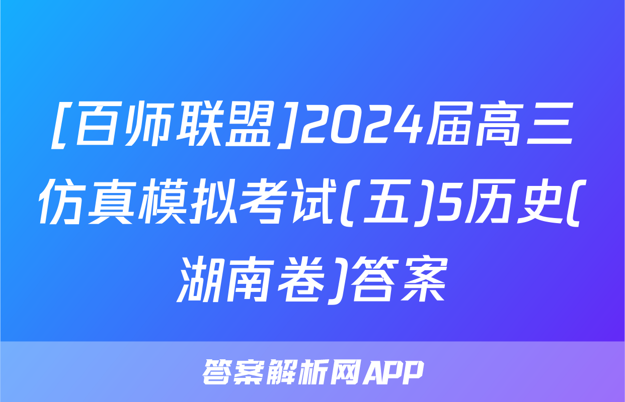 [百师联盟]2024届高三仿真模拟考试(五)5历史(湖南卷)答案