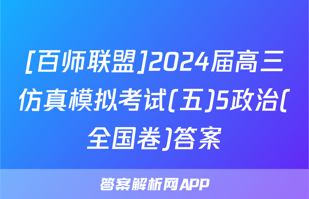 [百师联盟]2024届高三仿真模拟考试(五)5政治(全国卷)答案