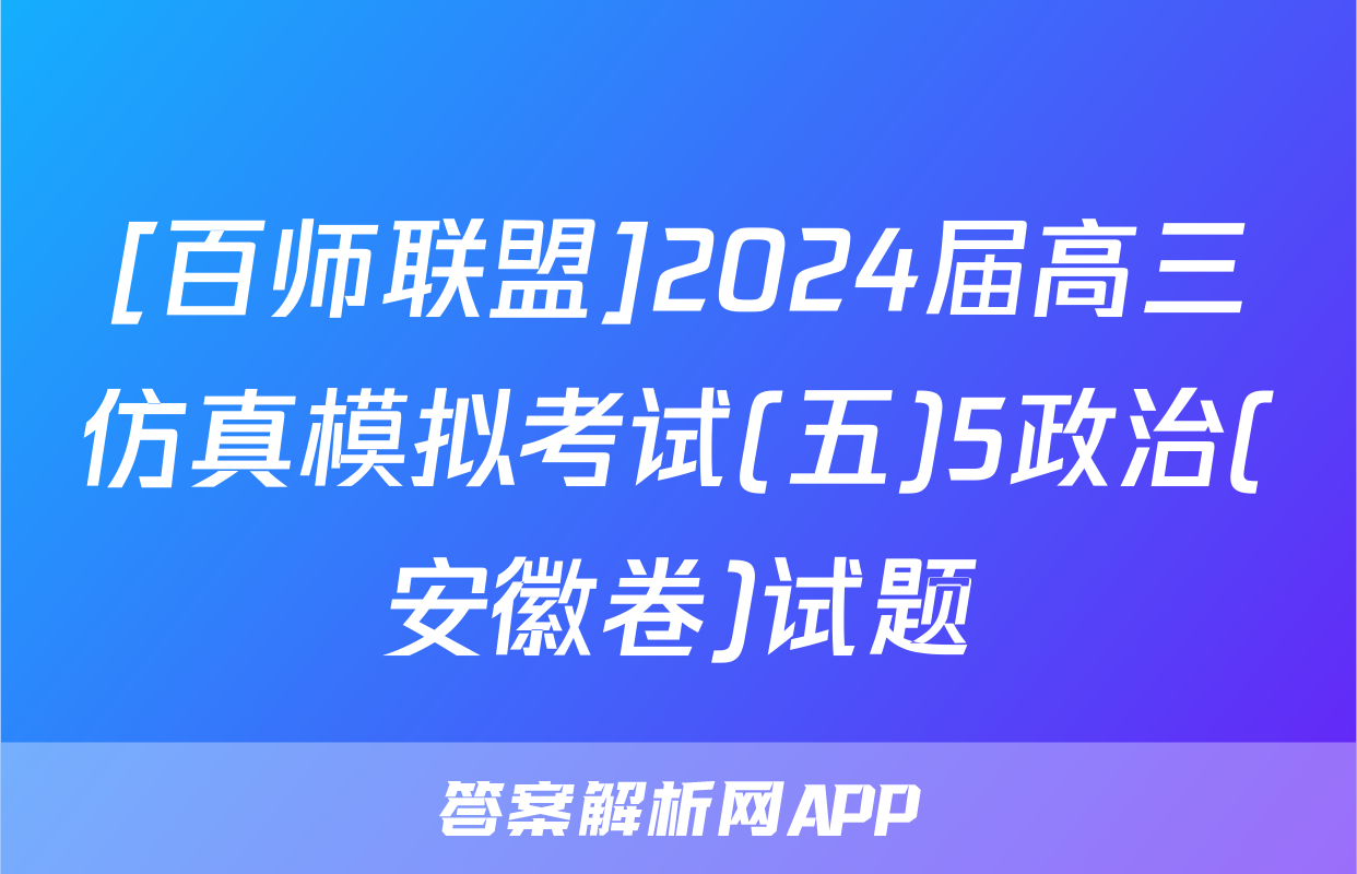 [百师联盟]2024届高三仿真模拟考试(五)5政治(安徽卷)试题
