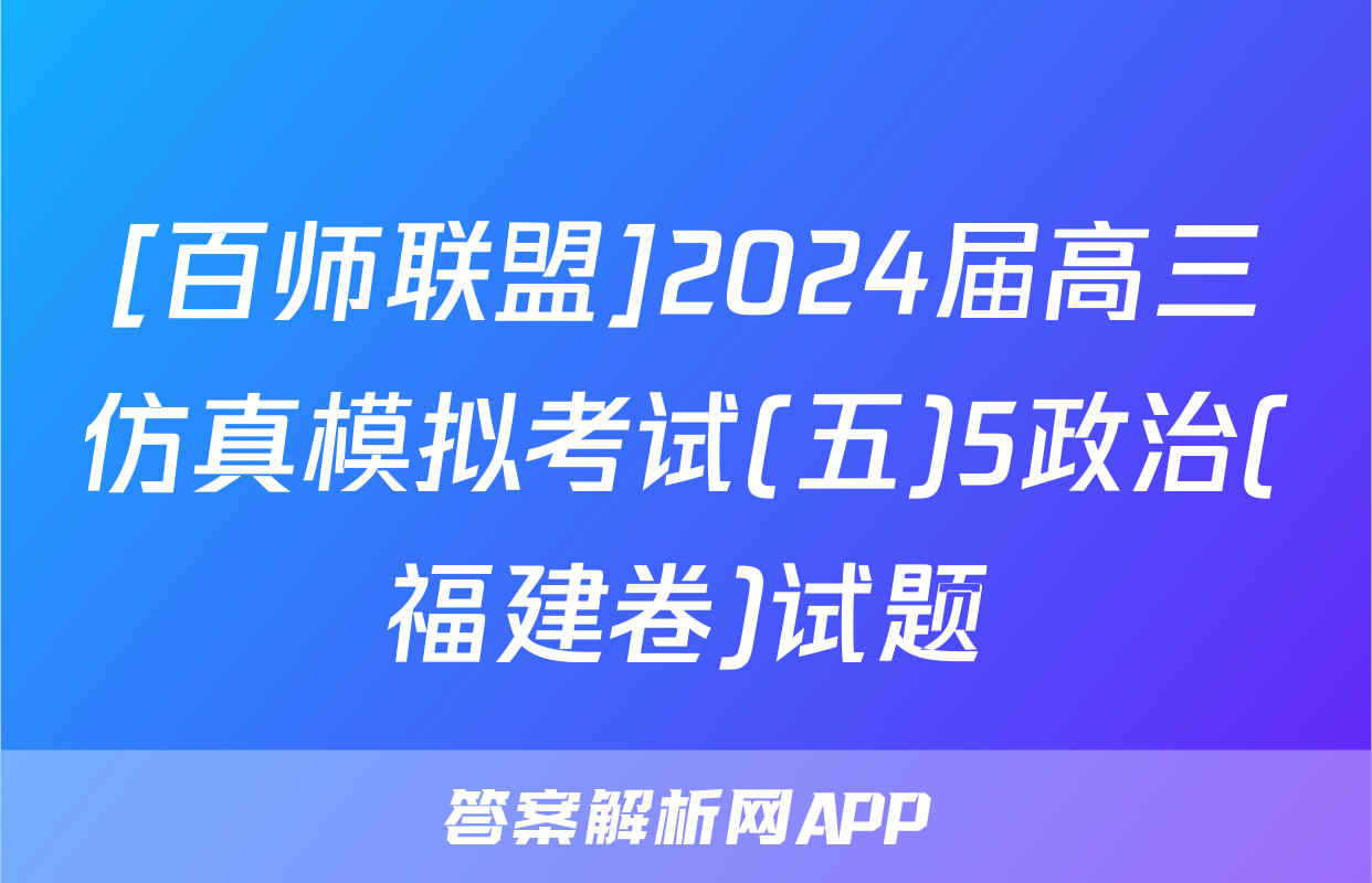 [百师联盟]2024届高三仿真模拟考试(五)5政治(福建卷)试题