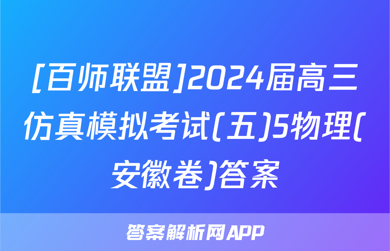 [百师联盟]2024届高三仿真模拟考试(五)5物理(安徽卷)答案