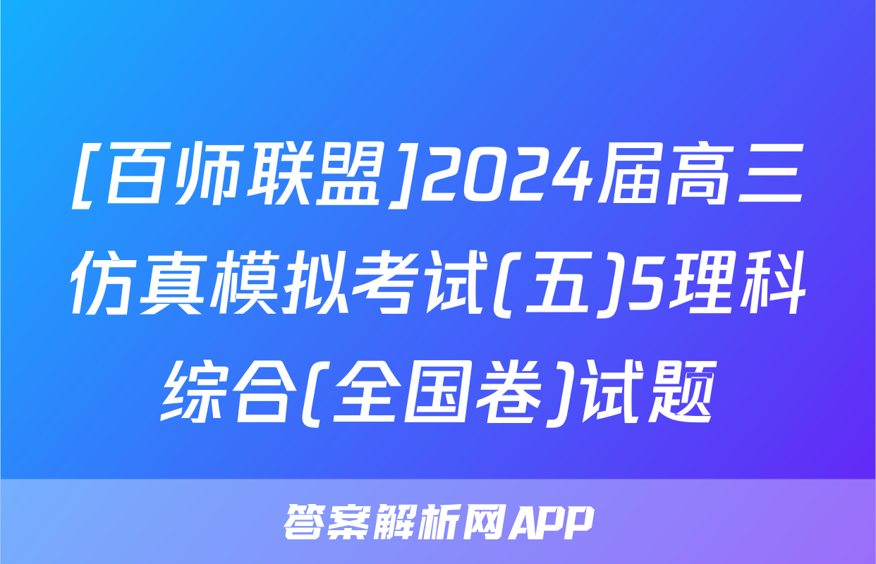 [百师联盟]2024届高三仿真模拟考试(五)5理科综合(全国卷)试题