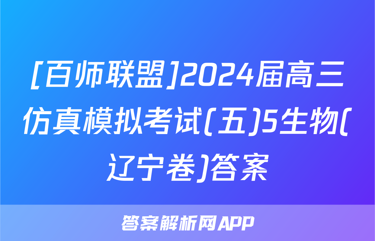 [百师联盟]2024届高三仿真模拟考试(五)5生物(辽宁卷)答案