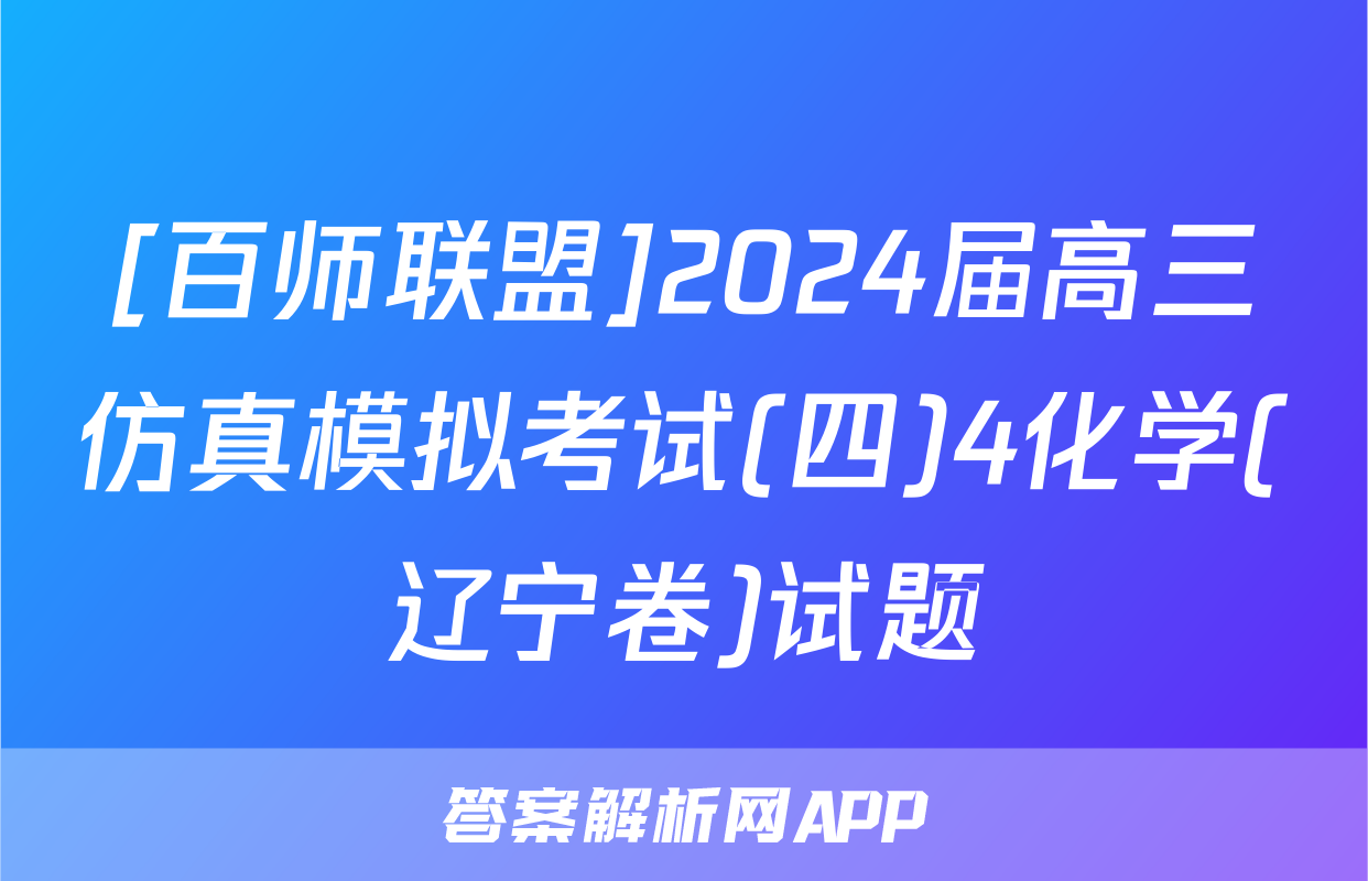 [百师联盟]2024届高三仿真模拟考试(四)4化学(辽宁卷)试题