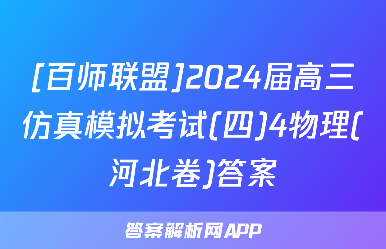 [百师联盟]2024届高三仿真模拟考试(四)4物理(河北卷)答案