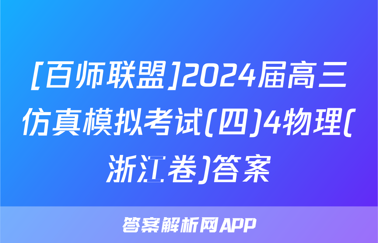 [百师联盟]2024届高三仿真模拟考试(四)4物理(浙江卷)答案