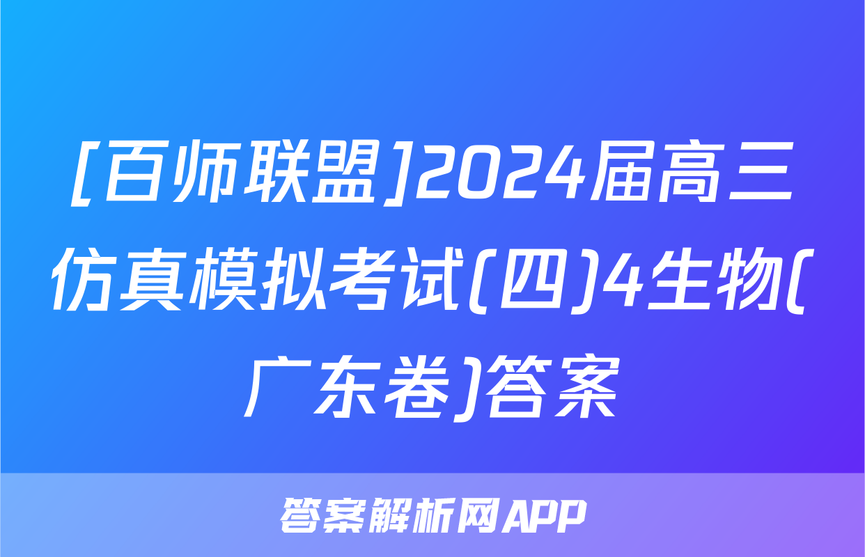 [百师联盟]2024届高三仿真模拟考试(四)4生物(广东卷)答案
