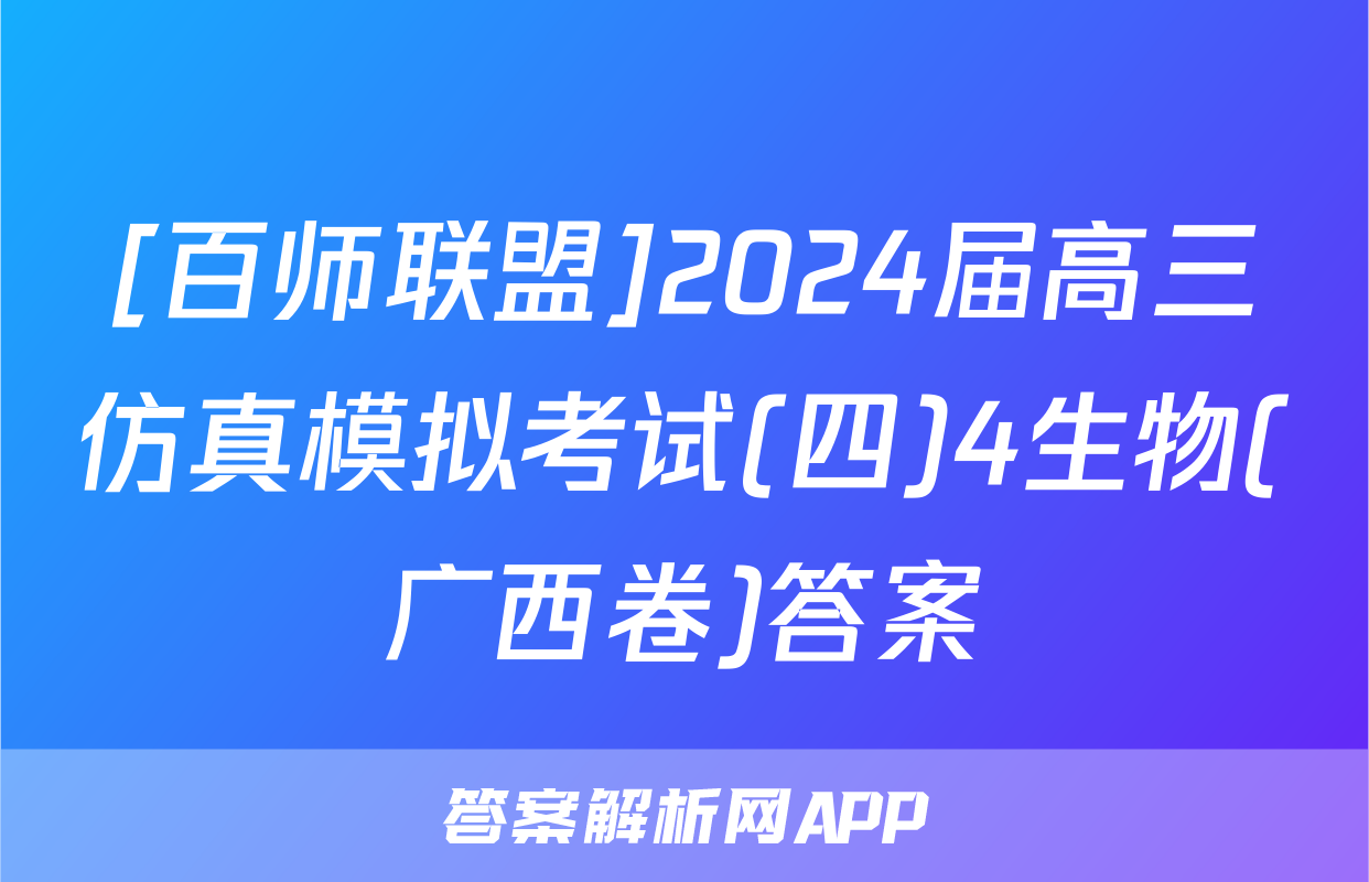 [百师联盟]2024届高三仿真模拟考试(四)4生物(广西卷)答案