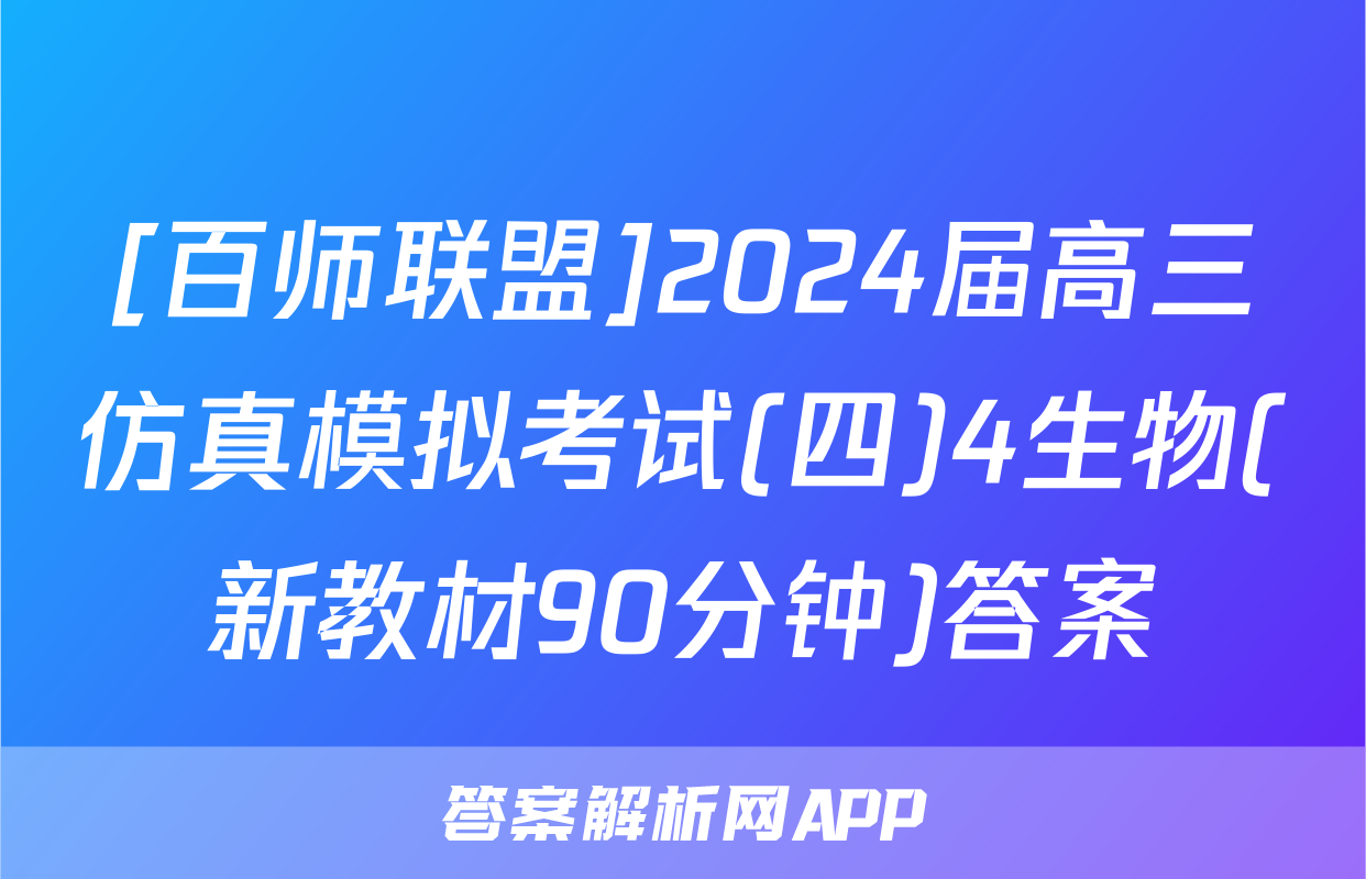 [百师联盟]2024届高三仿真模拟考试(四)4生物(新教材90分钟)答案