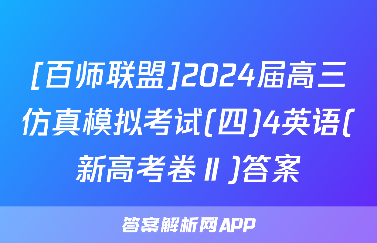 [百师联盟]2024届高三仿真模拟考试(四)4英语(新高考卷Ⅱ)答案