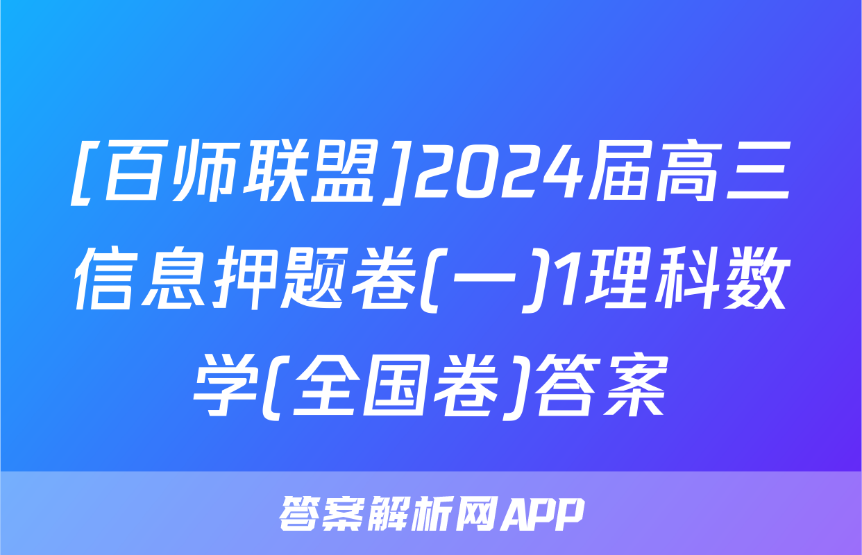 [百师联盟]2024届高三信息押题卷(一)1理科数学(全国卷)答案