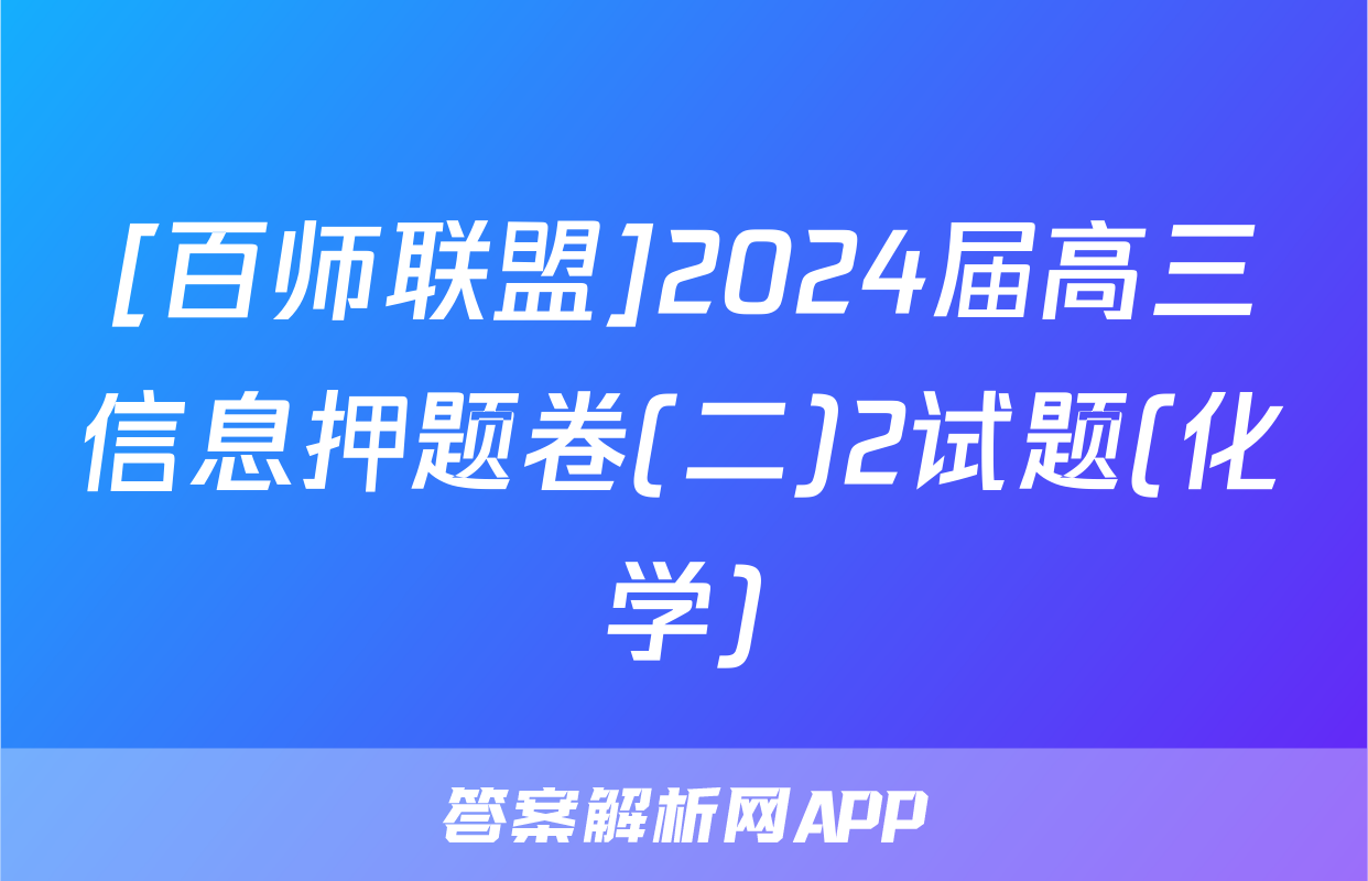 [百师联盟]2024届高三信息押题卷(二)2试题(化学)