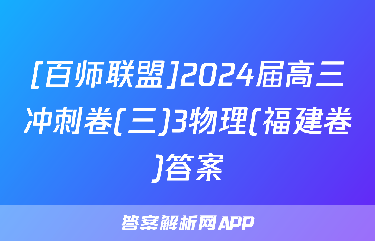 [百师联盟]2024届高三冲刺卷(三)3物理(福建卷)答案