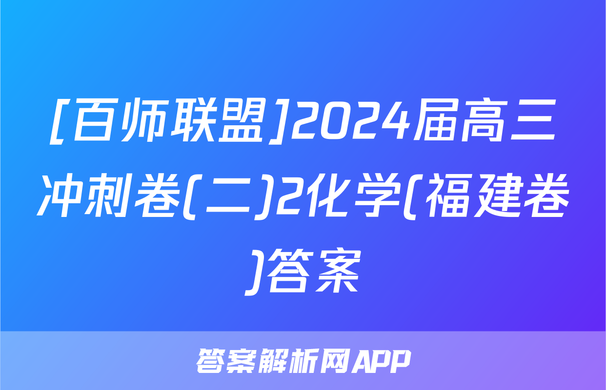 [百师联盟]2024届高三冲刺卷(二)2化学(福建卷)答案