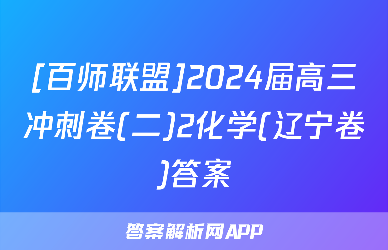 [百师联盟]2024届高三冲刺卷(二)2化学(辽宁卷)答案