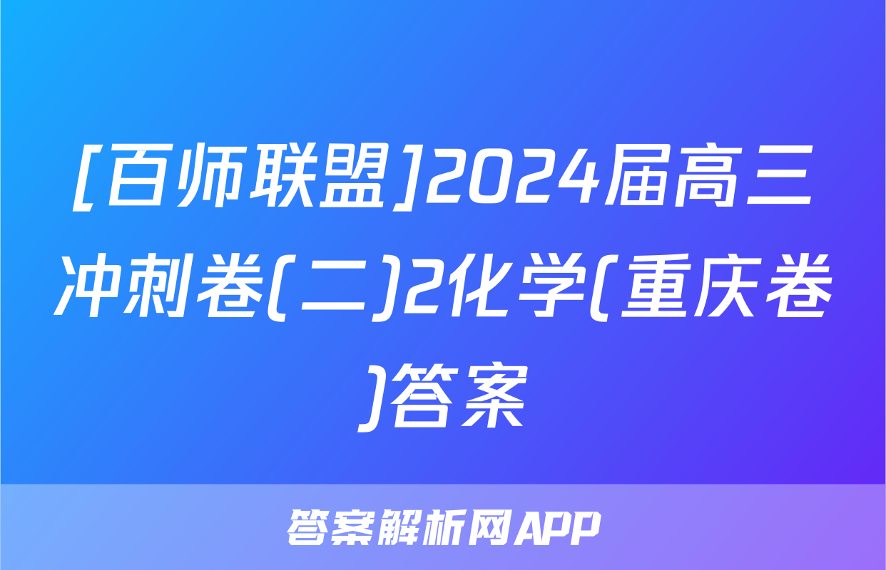 [百师联盟]2024届高三冲刺卷(二)2化学(重庆卷)答案