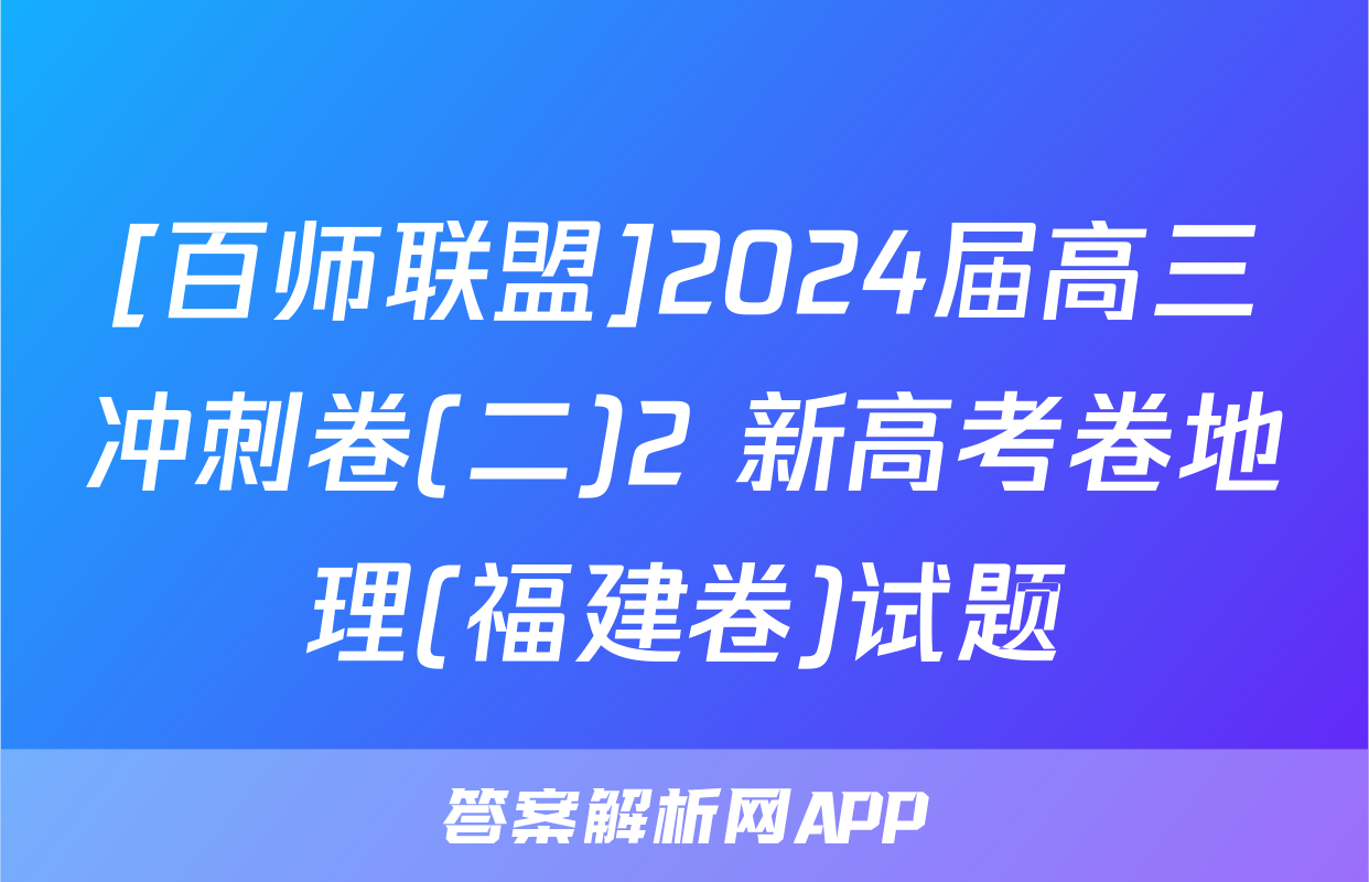 [百师联盟]2024届高三冲刺卷(二)2 新高考卷地理(福建卷)试题