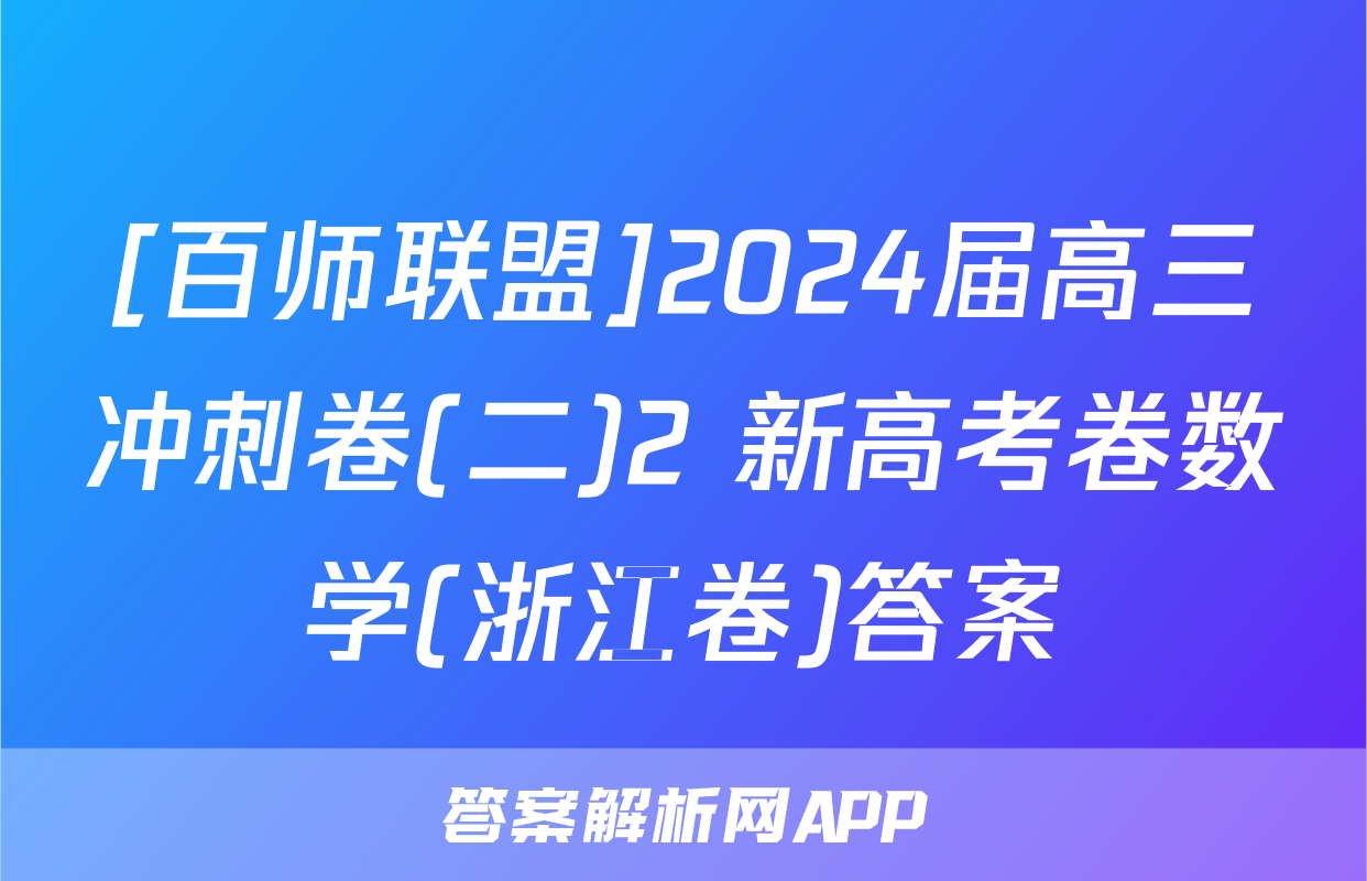 [百师联盟]2024届高三冲刺卷(二)2 新高考卷数学(浙江卷)答案