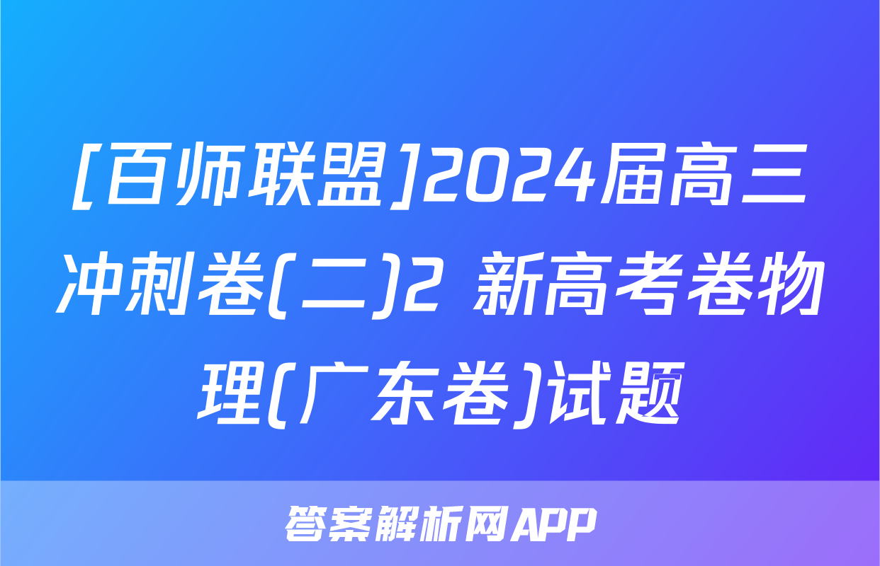[百师联盟]2024届高三冲刺卷(二)2 新高考卷物理(广东卷)试题