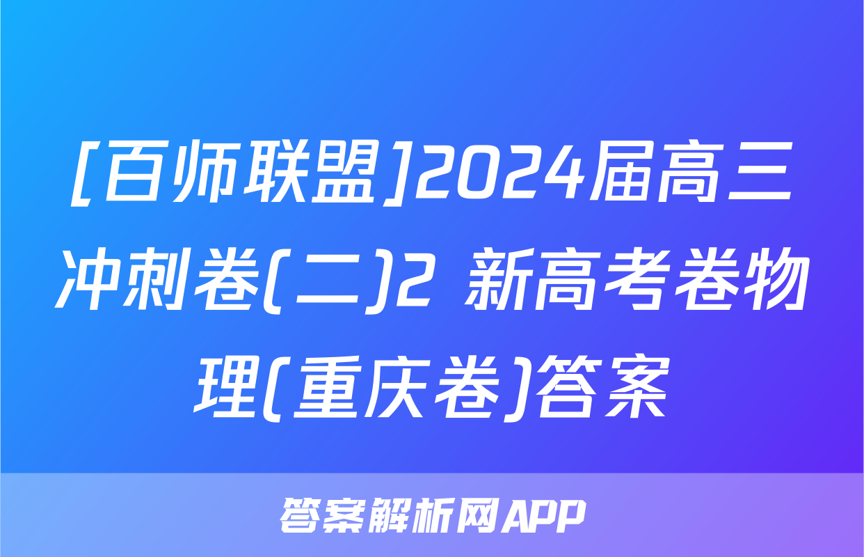 [百师联盟]2024届高三冲刺卷(二)2 新高考卷物理(重庆卷)答案