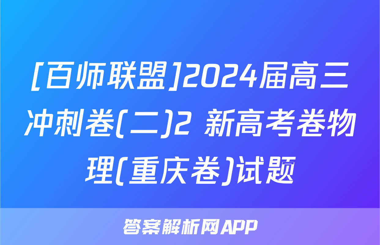[百师联盟]2024届高三冲刺卷(二)2 新高考卷物理(重庆卷)试题