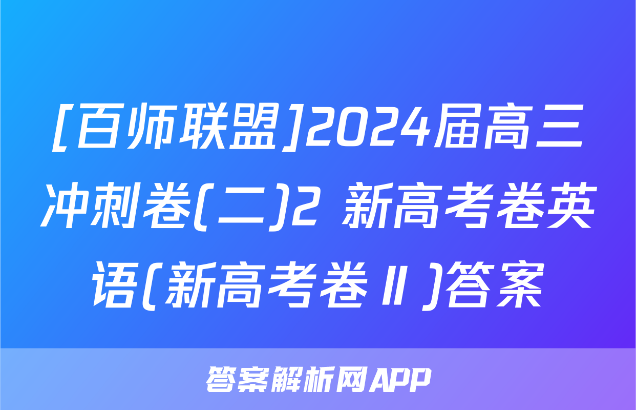 [百师联盟]2024届高三冲刺卷(二)2 新高考卷英语(新高考卷Ⅱ)答案