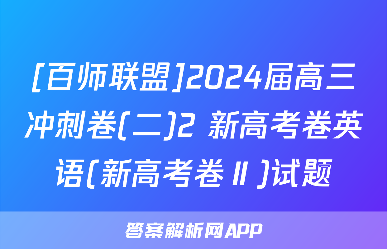 [百师联盟]2024届高三冲刺卷(二)2 新高考卷英语(新高考卷Ⅱ)试题