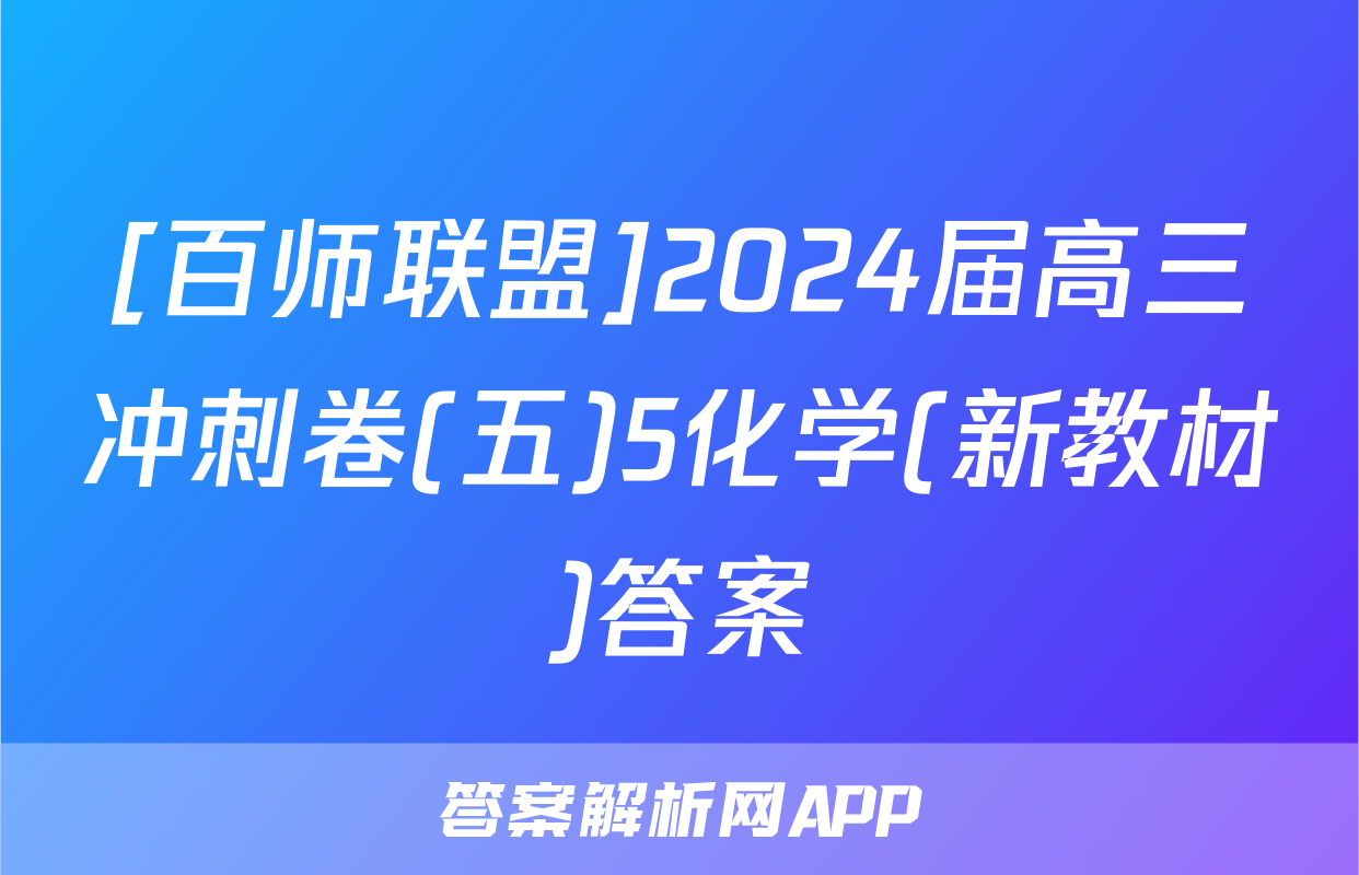 [百师联盟]2024届高三冲刺卷(五)5化学(新教材)答案