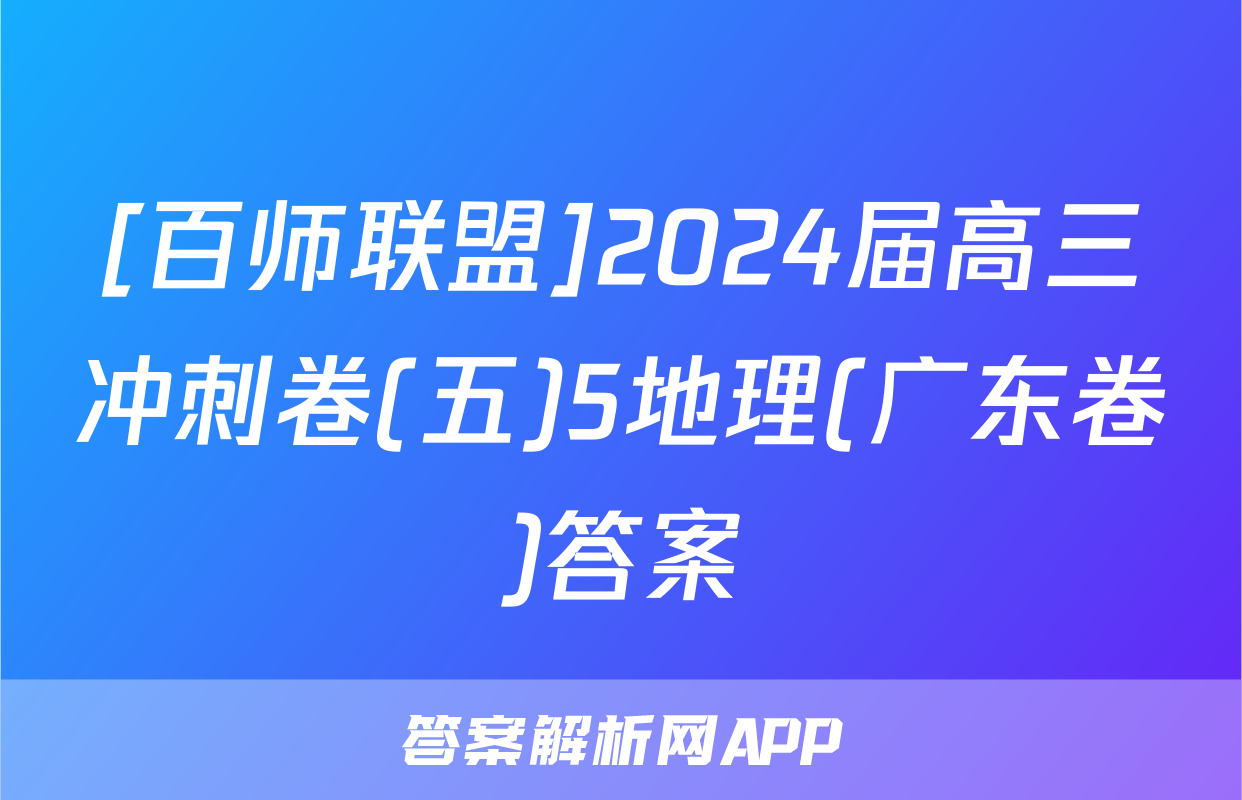 [百师联盟]2024届高三冲刺卷(五)5地理(广东卷)答案