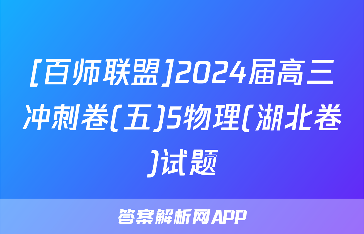 [百师联盟]2024届高三冲刺卷(五)5物理(湖北卷)试题