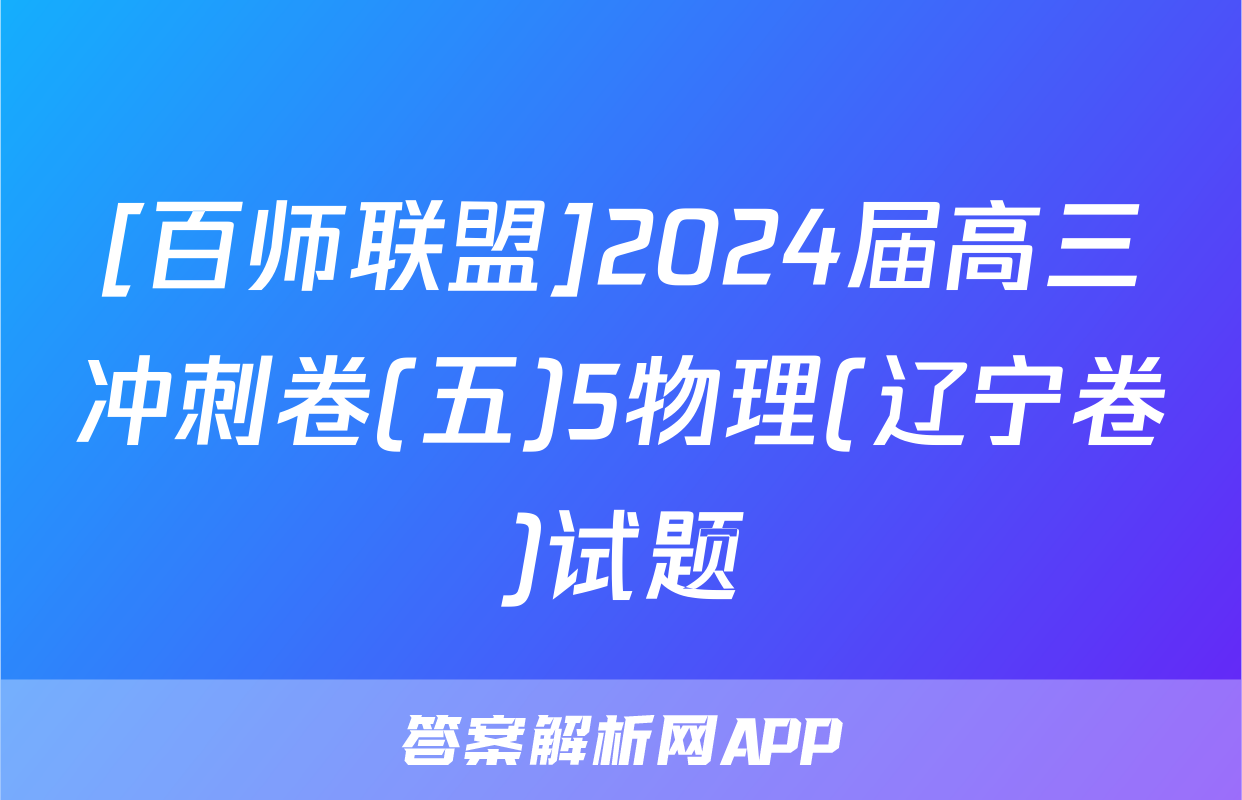 [百师联盟]2024届高三冲刺卷(五)5物理(辽宁卷)试题