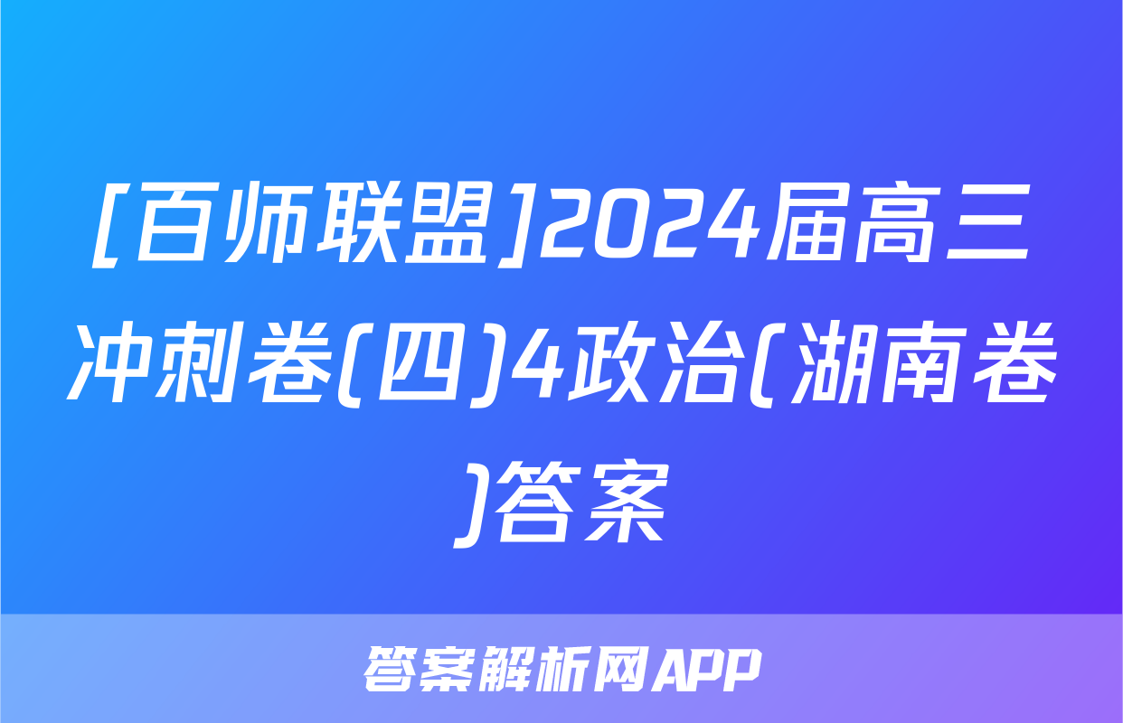 [百师联盟]2024届高三冲刺卷(四)4政治(湖南卷)答案