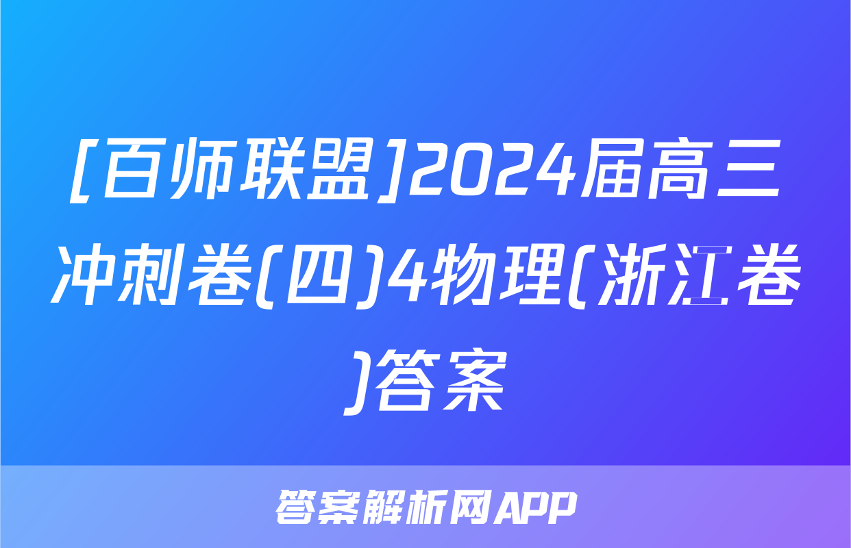 [百师联盟]2024届高三冲刺卷(四)4物理(浙江卷)答案