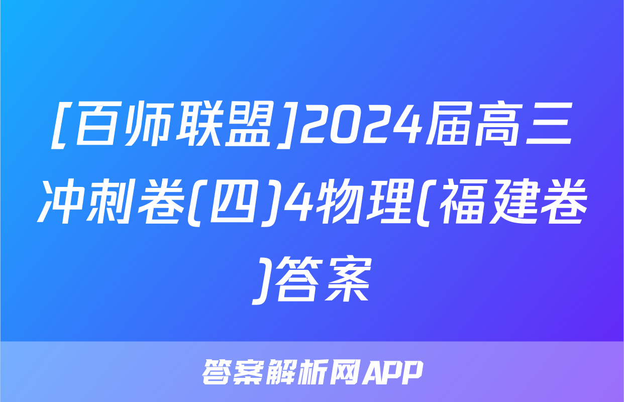 [百师联盟]2024届高三冲刺卷(四)4物理(福建卷)答案