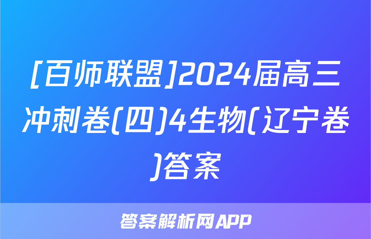 [百师联盟]2024届高三冲刺卷(四)4生物(辽宁卷)答案