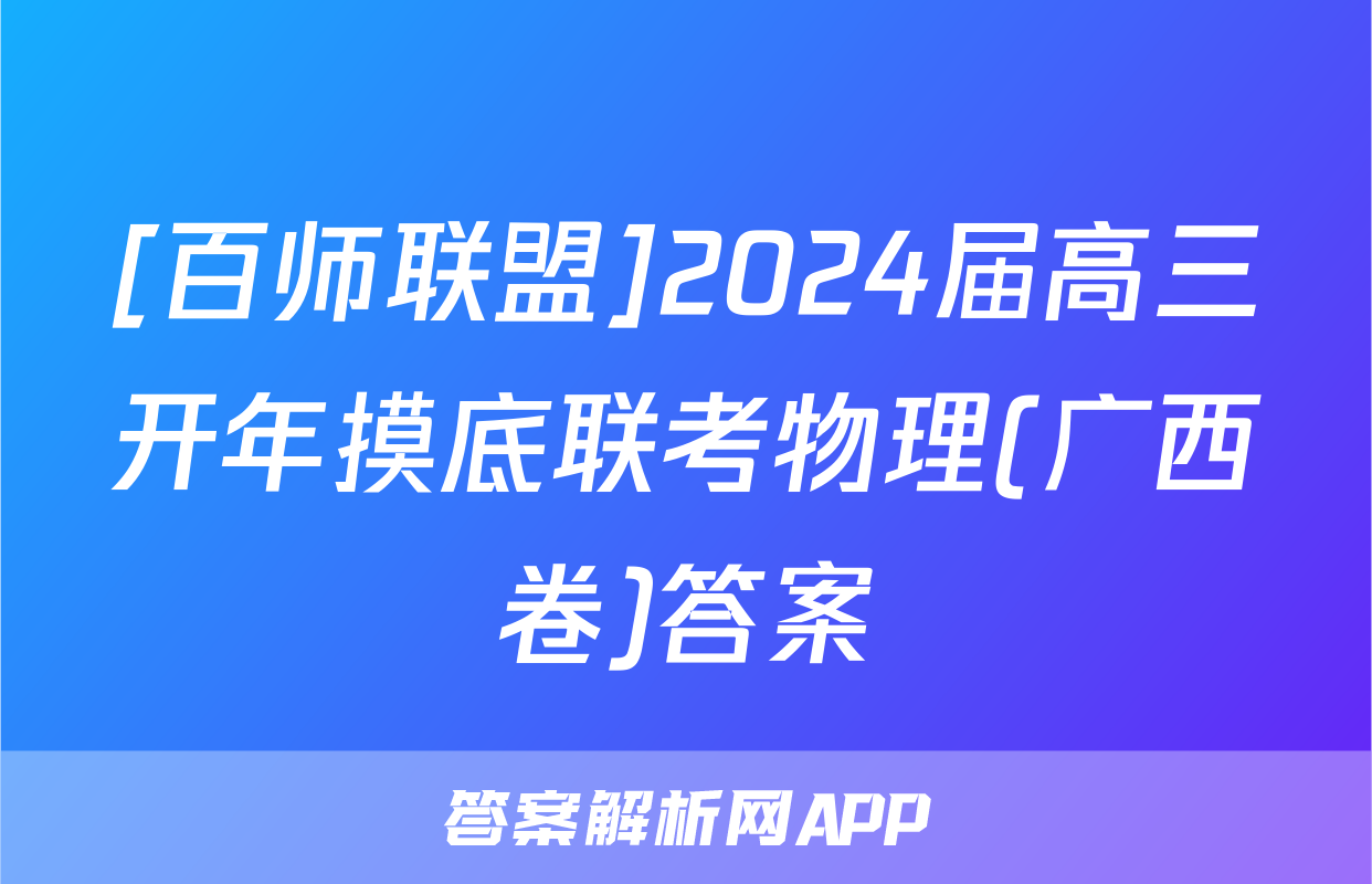 [百师联盟]2024届高三开年摸底联考物理(广西卷)答案