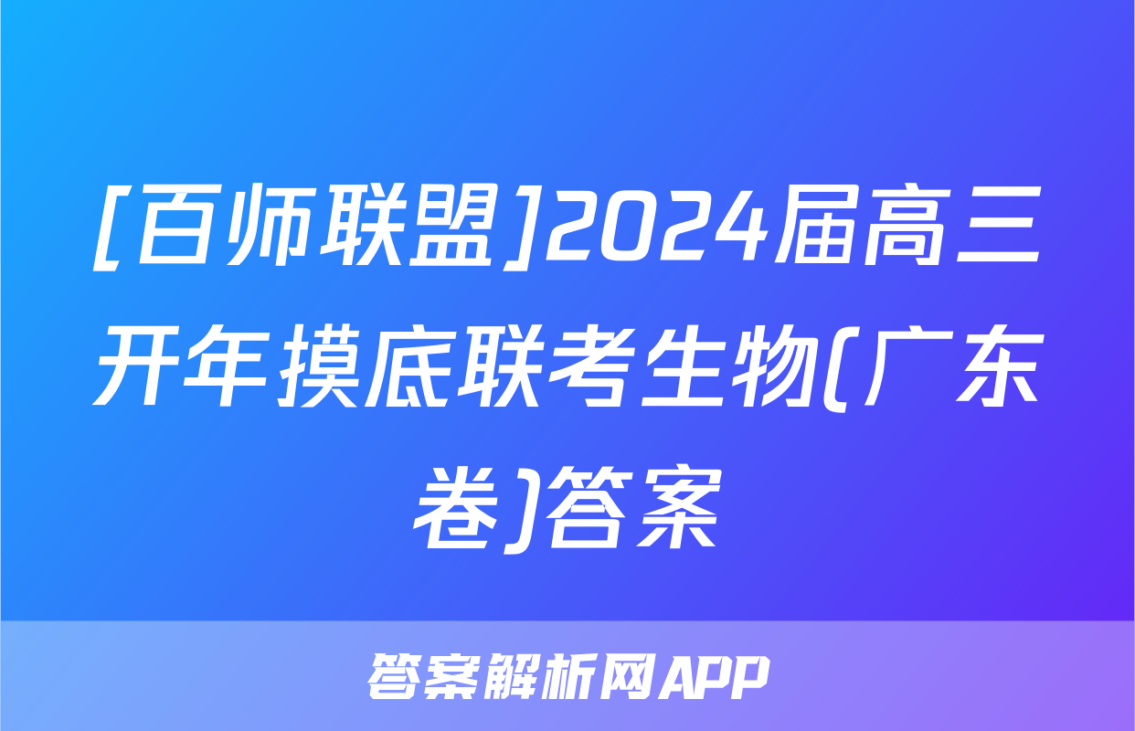 [百师联盟]2024届高三开年摸底联考生物(广东卷)答案