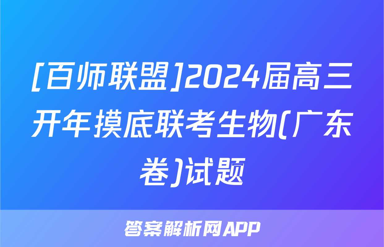 [百师联盟]2024届高三开年摸底联考生物(广东卷)试题