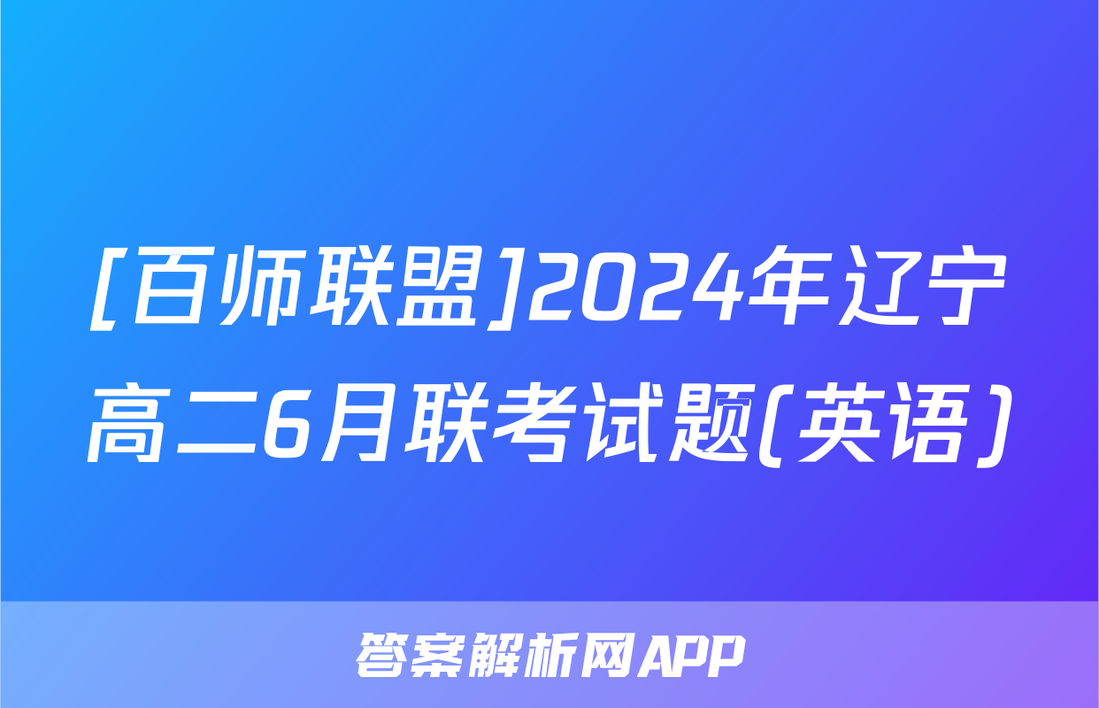 [百师联盟]2024年辽宁高二6月联考试题(英语)