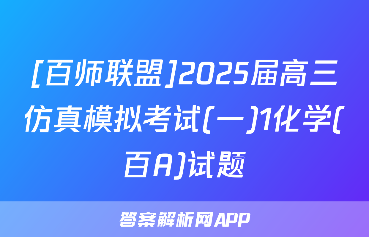 [百师联盟]2025届高三仿真模拟考试(一)1化学(百A)试题