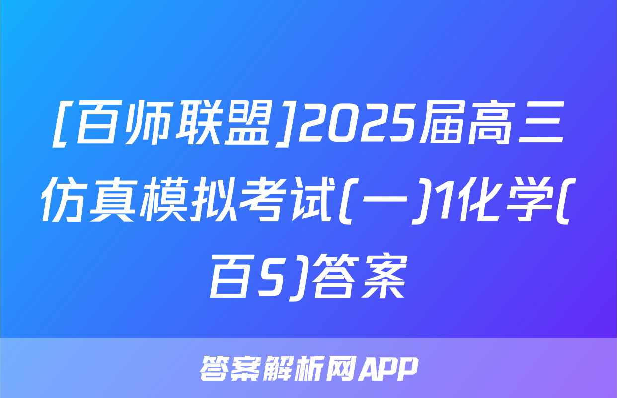 [百师联盟]2025届高三仿真模拟考试(一)1化学(百S)答案