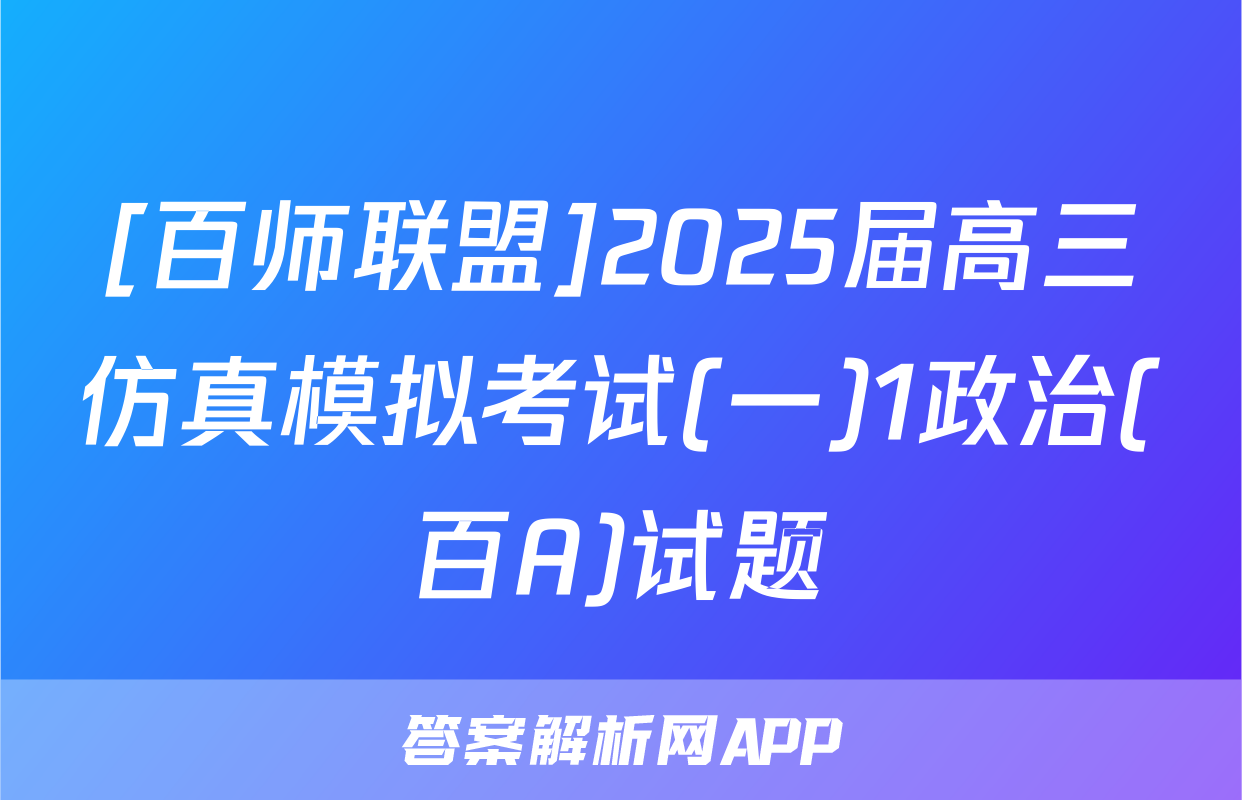 [百师联盟]2025届高三仿真模拟考试(一)1政治(百A)试题