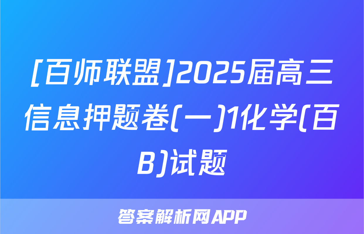 [百师联盟]2025届高三信息押题卷(一)1化学(百B)试题